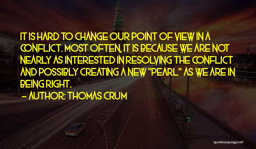 Thomas Crum Quotes: It Is Hard To Change Our Point Of View In A Conflict. Most Often, It Is Because We Are Not