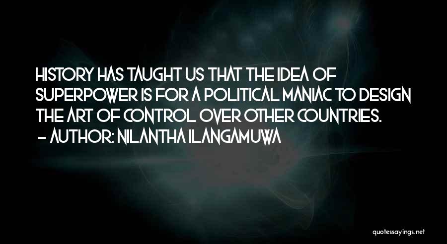 Nilantha Ilangamuwa Quotes: History Has Taught Us That The Idea Of Superpower Is For A Political Maniac To Design The Art Of Control