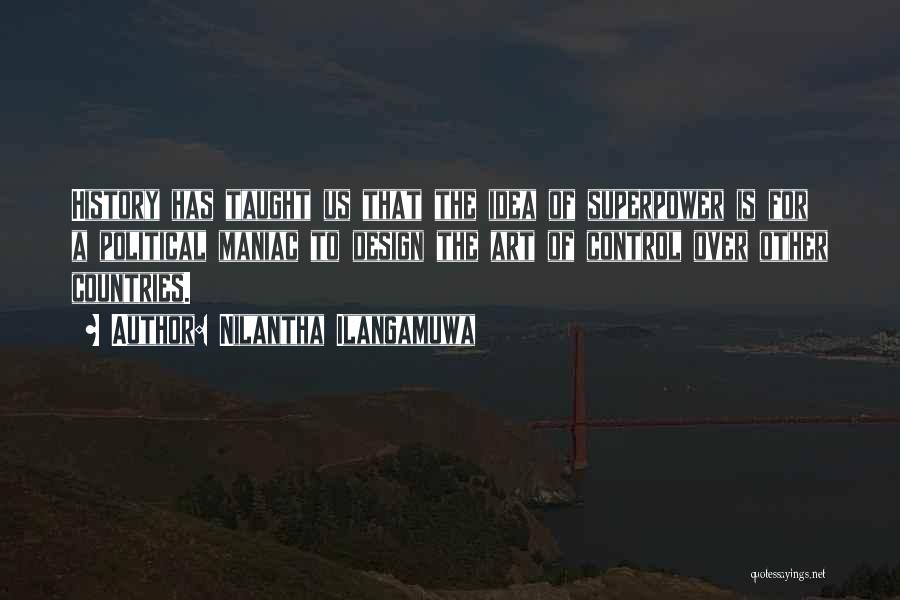 Nilantha Ilangamuwa Quotes: History Has Taught Us That The Idea Of Superpower Is For A Political Maniac To Design The Art Of Control