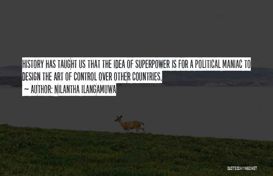 Nilantha Ilangamuwa Quotes: History Has Taught Us That The Idea Of Superpower Is For A Political Maniac To Design The Art Of Control