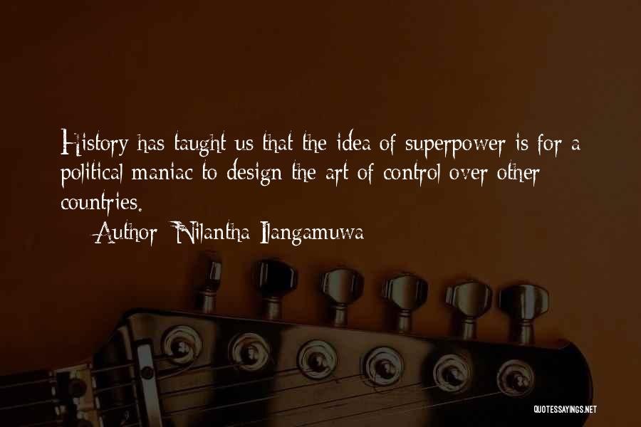 Nilantha Ilangamuwa Quotes: History Has Taught Us That The Idea Of Superpower Is For A Political Maniac To Design The Art Of Control