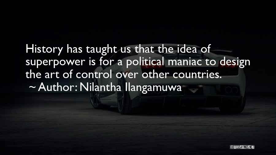 Nilantha Ilangamuwa Quotes: History Has Taught Us That The Idea Of Superpower Is For A Political Maniac To Design The Art Of Control