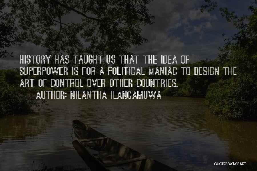 Nilantha Ilangamuwa Quotes: History Has Taught Us That The Idea Of Superpower Is For A Political Maniac To Design The Art Of Control