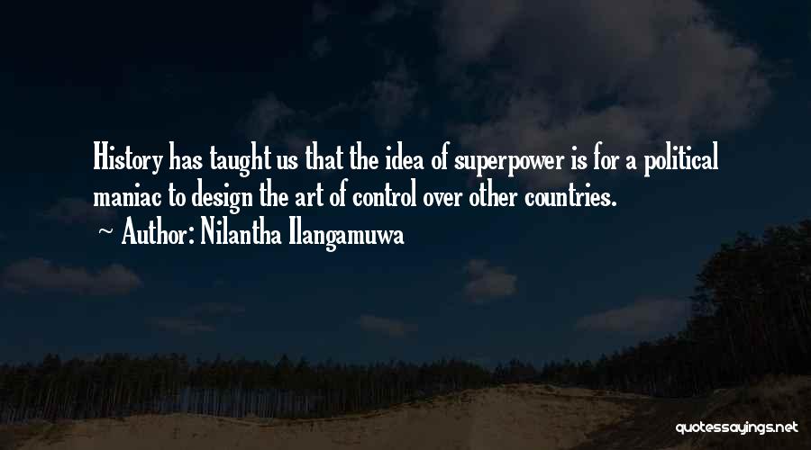 Nilantha Ilangamuwa Quotes: History Has Taught Us That The Idea Of Superpower Is For A Political Maniac To Design The Art Of Control