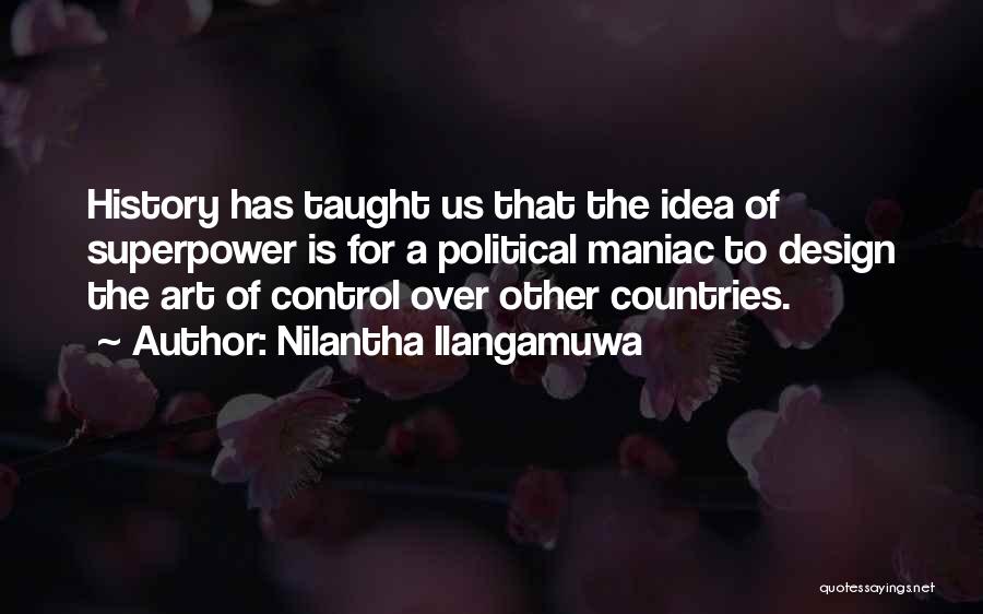 Nilantha Ilangamuwa Quotes: History Has Taught Us That The Idea Of Superpower Is For A Political Maniac To Design The Art Of Control