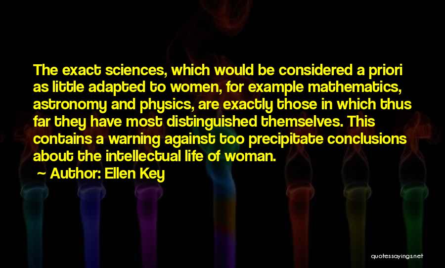 Ellen Key Quotes: The Exact Sciences, Which Would Be Considered A Priori As Little Adapted To Women, For Example Mathematics, Astronomy And Physics,