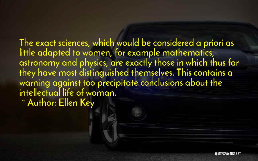 Ellen Key Quotes: The Exact Sciences, Which Would Be Considered A Priori As Little Adapted To Women, For Example Mathematics, Astronomy And Physics,