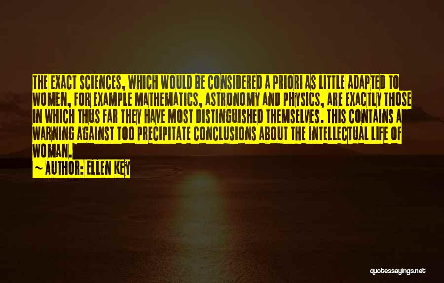 Ellen Key Quotes: The Exact Sciences, Which Would Be Considered A Priori As Little Adapted To Women, For Example Mathematics, Astronomy And Physics,