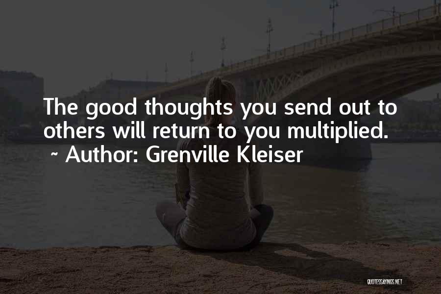 Grenville Kleiser Quotes: The Good Thoughts You Send Out To Others Will Return To You Multiplied.