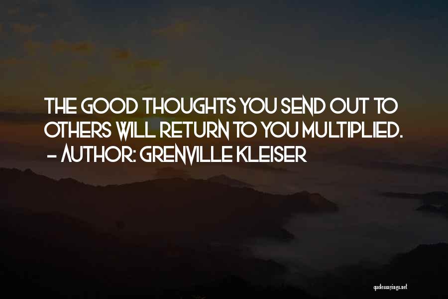 Grenville Kleiser Quotes: The Good Thoughts You Send Out To Others Will Return To You Multiplied.