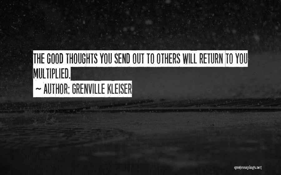 Grenville Kleiser Quotes: The Good Thoughts You Send Out To Others Will Return To You Multiplied.