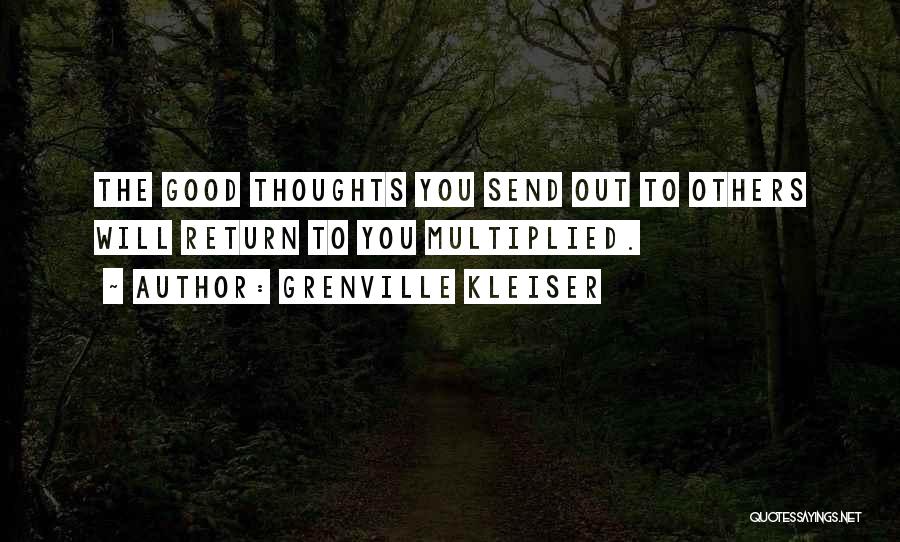 Grenville Kleiser Quotes: The Good Thoughts You Send Out To Others Will Return To You Multiplied.