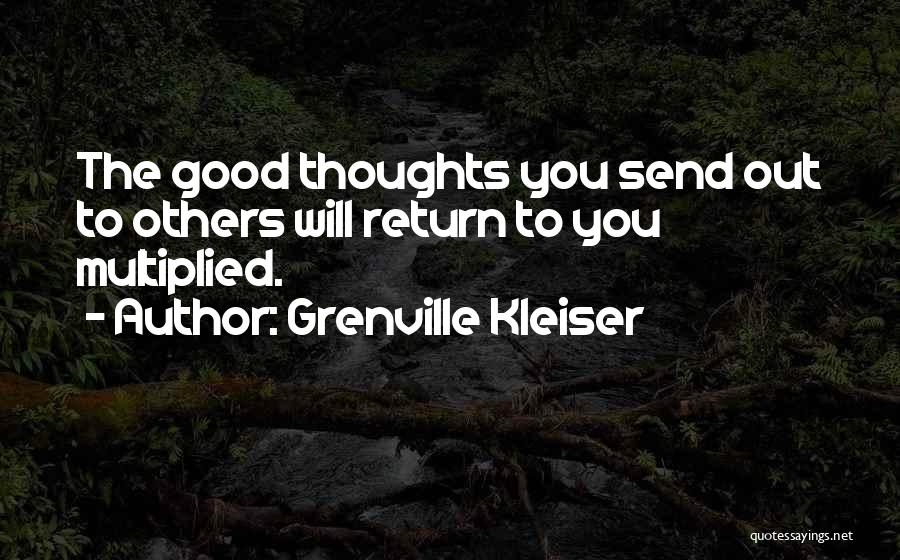 Grenville Kleiser Quotes: The Good Thoughts You Send Out To Others Will Return To You Multiplied.