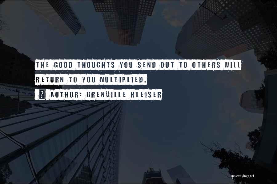 Grenville Kleiser Quotes: The Good Thoughts You Send Out To Others Will Return To You Multiplied.