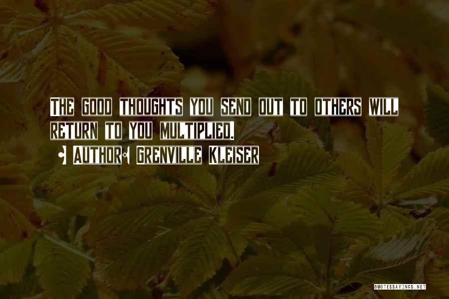 Grenville Kleiser Quotes: The Good Thoughts You Send Out To Others Will Return To You Multiplied.