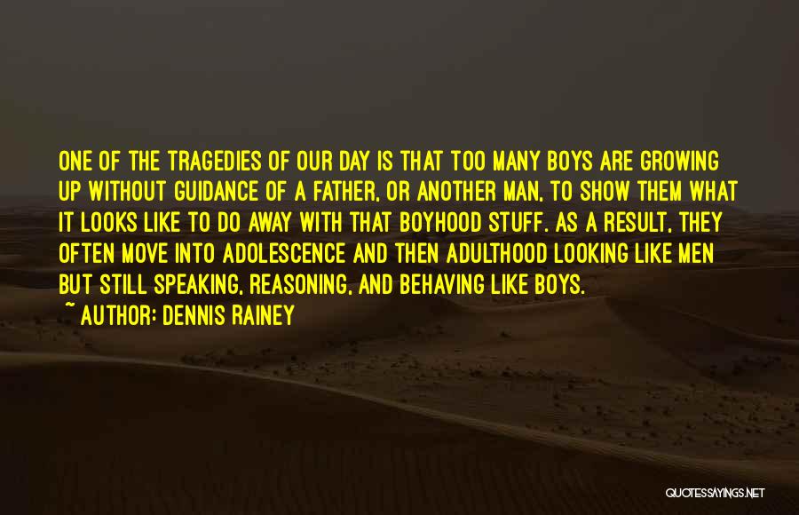 Dennis Rainey Quotes: One Of The Tragedies Of Our Day Is That Too Many Boys Are Growing Up Without Guidance Of A Father,