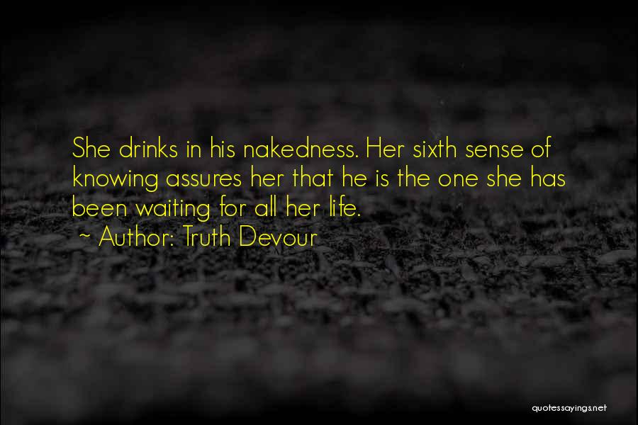 Truth Devour Quotes: She Drinks In His Nakedness. Her Sixth Sense Of Knowing Assures Her That He Is The One She Has Been
