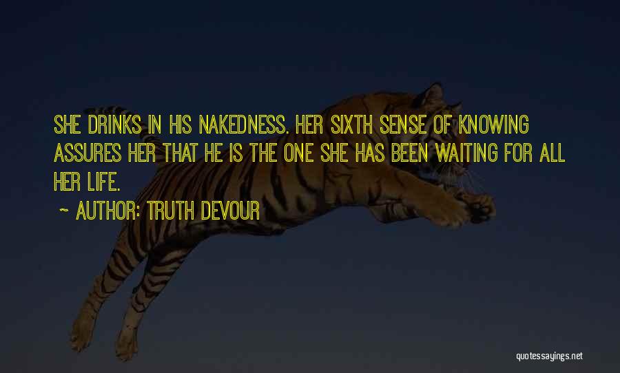 Truth Devour Quotes: She Drinks In His Nakedness. Her Sixth Sense Of Knowing Assures Her That He Is The One She Has Been