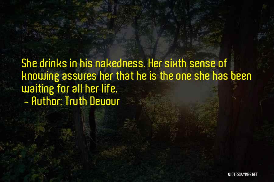 Truth Devour Quotes: She Drinks In His Nakedness. Her Sixth Sense Of Knowing Assures Her That He Is The One She Has Been