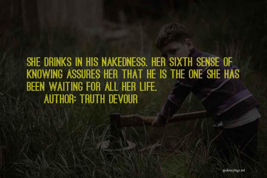 Truth Devour Quotes: She Drinks In His Nakedness. Her Sixth Sense Of Knowing Assures Her That He Is The One She Has Been
