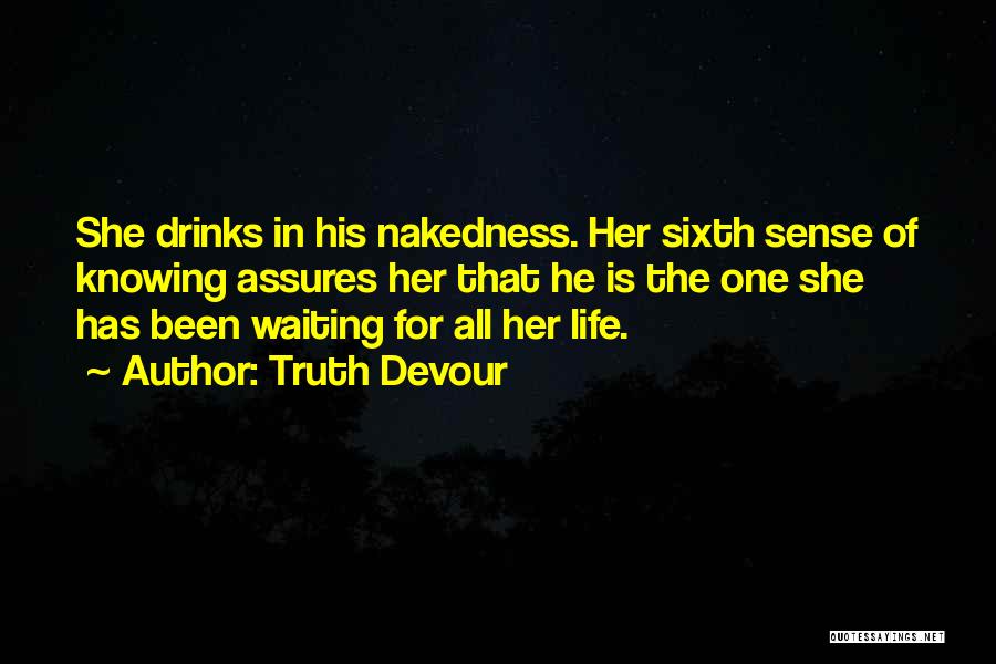 Truth Devour Quotes: She Drinks In His Nakedness. Her Sixth Sense Of Knowing Assures Her That He Is The One She Has Been