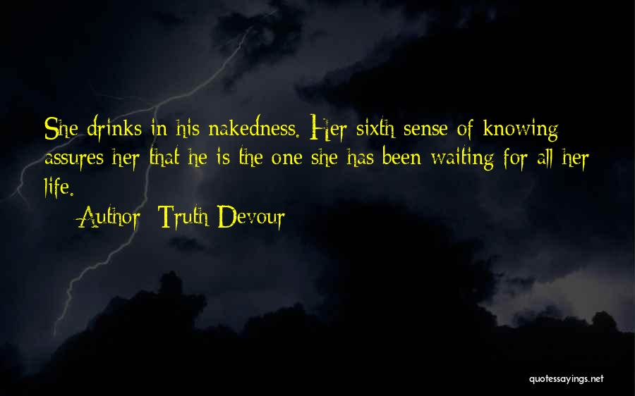 Truth Devour Quotes: She Drinks In His Nakedness. Her Sixth Sense Of Knowing Assures Her That He Is The One She Has Been