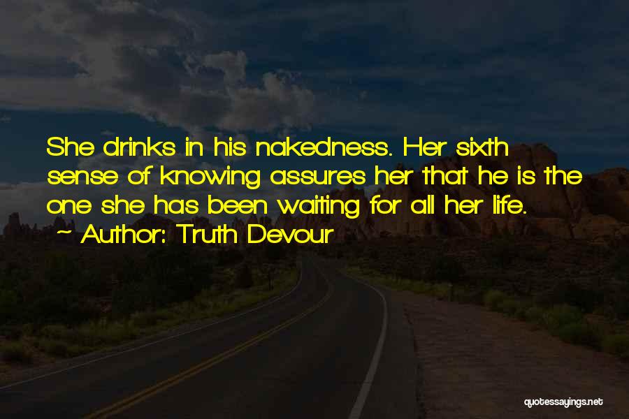 Truth Devour Quotes: She Drinks In His Nakedness. Her Sixth Sense Of Knowing Assures Her That He Is The One She Has Been