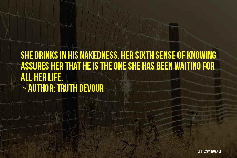 Truth Devour Quotes: She Drinks In His Nakedness. Her Sixth Sense Of Knowing Assures Her That He Is The One She Has Been