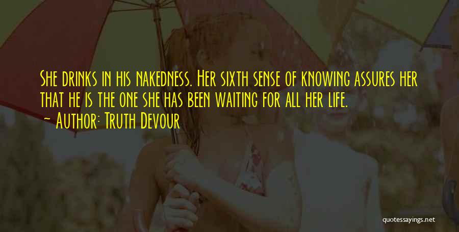 Truth Devour Quotes: She Drinks In His Nakedness. Her Sixth Sense Of Knowing Assures Her That He Is The One She Has Been