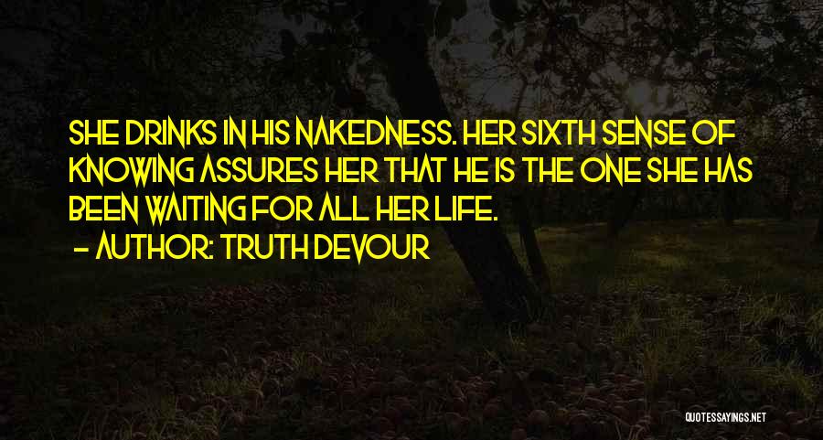 Truth Devour Quotes: She Drinks In His Nakedness. Her Sixth Sense Of Knowing Assures Her That He Is The One She Has Been