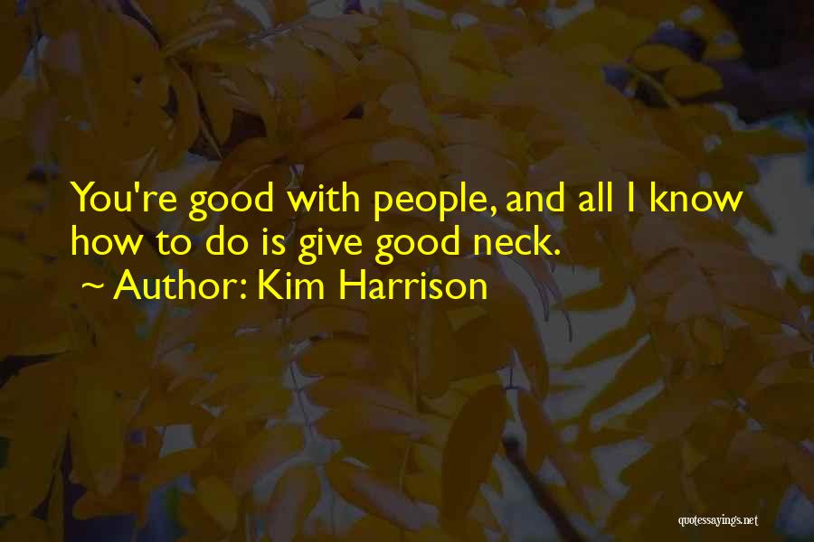 Kim Harrison Quotes: You're Good With People, And All I Know How To Do Is Give Good Neck.