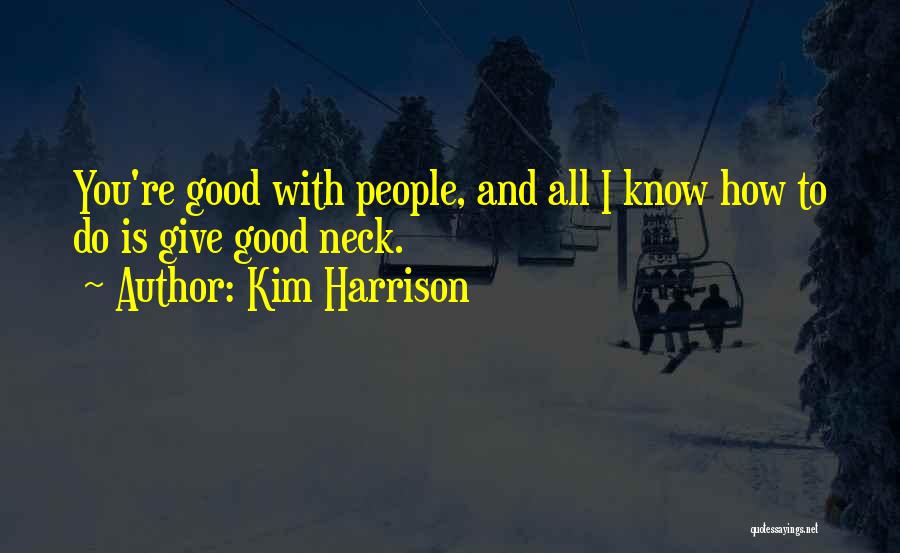 Kim Harrison Quotes: You're Good With People, And All I Know How To Do Is Give Good Neck.