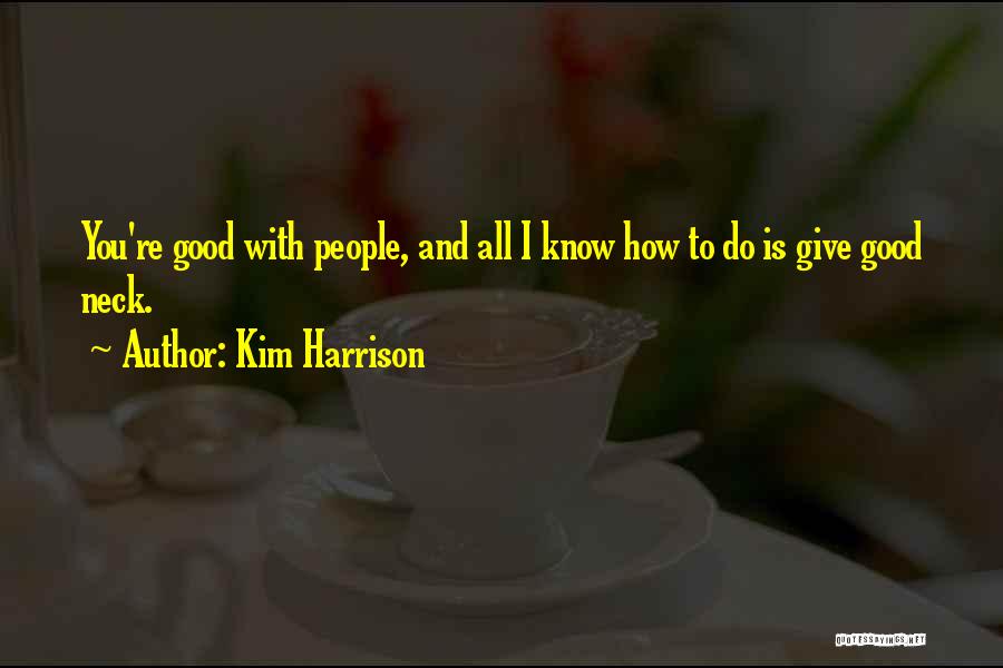 Kim Harrison Quotes: You're Good With People, And All I Know How To Do Is Give Good Neck.