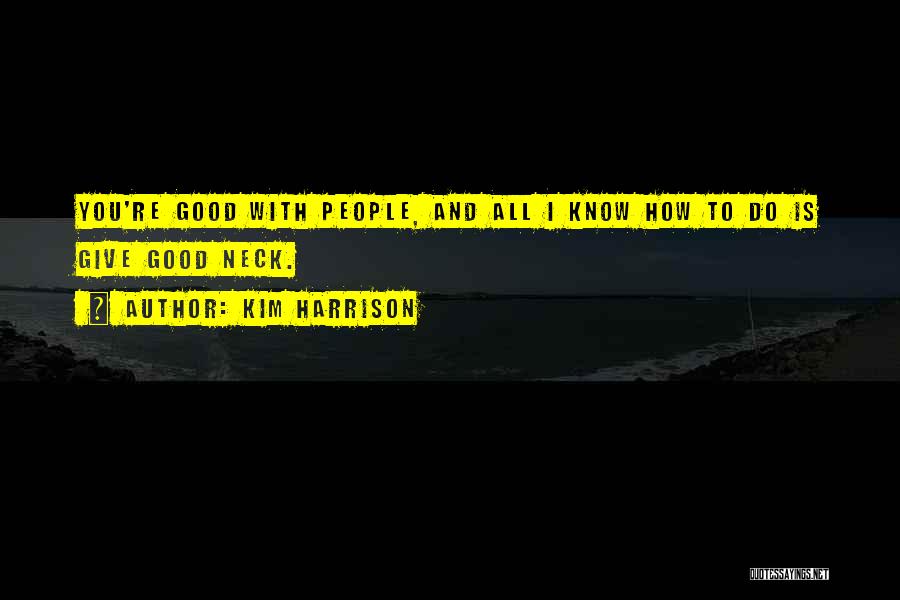 Kim Harrison Quotes: You're Good With People, And All I Know How To Do Is Give Good Neck.