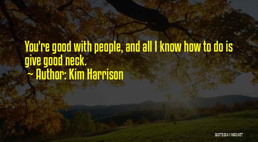 Kim Harrison Quotes: You're Good With People, And All I Know How To Do Is Give Good Neck.