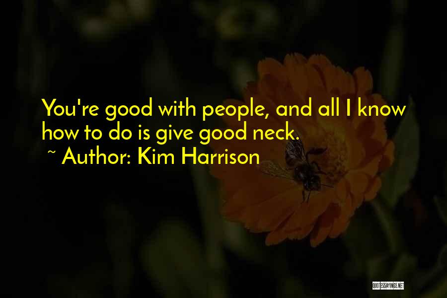 Kim Harrison Quotes: You're Good With People, And All I Know How To Do Is Give Good Neck.