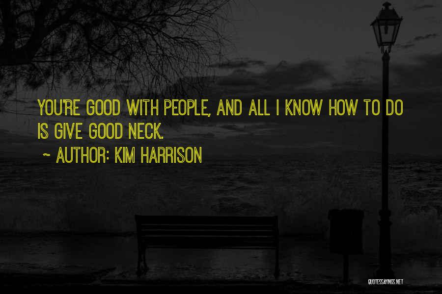 Kim Harrison Quotes: You're Good With People, And All I Know How To Do Is Give Good Neck.