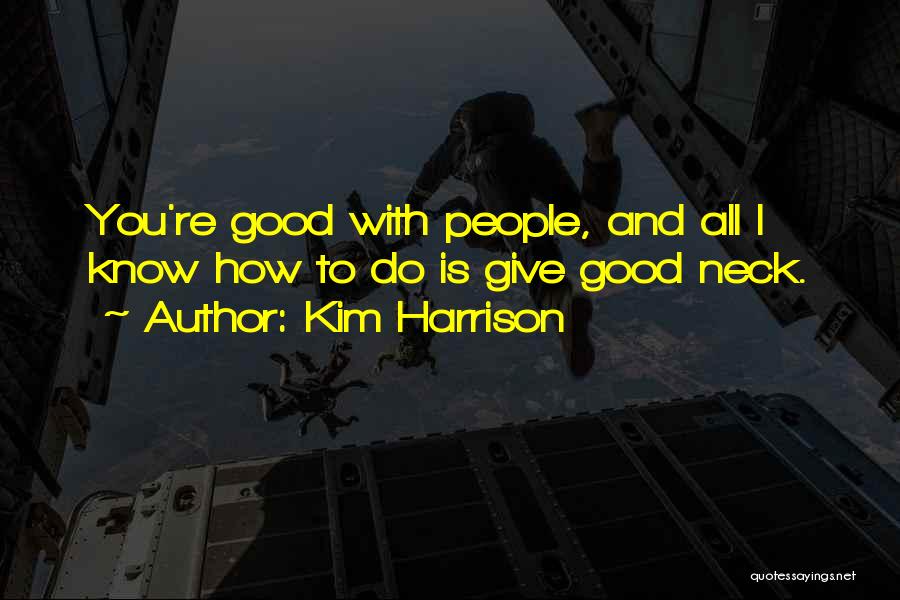 Kim Harrison Quotes: You're Good With People, And All I Know How To Do Is Give Good Neck.