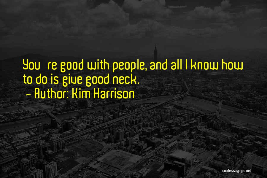 Kim Harrison Quotes: You're Good With People, And All I Know How To Do Is Give Good Neck.