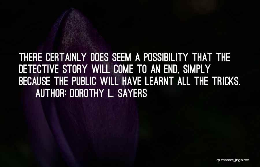 Dorothy L. Sayers Quotes: There Certainly Does Seem A Possibility That The Detective Story Will Come To An End, Simply Because The Public Will
