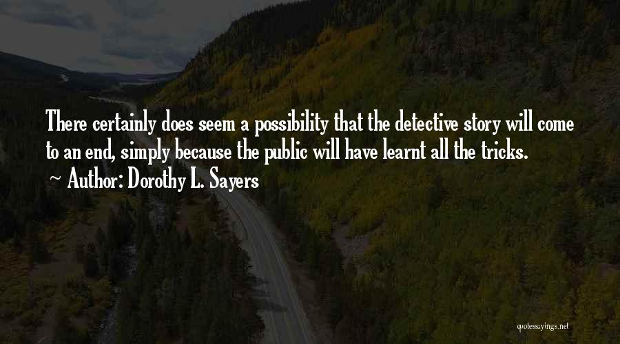 Dorothy L. Sayers Quotes: There Certainly Does Seem A Possibility That The Detective Story Will Come To An End, Simply Because The Public Will