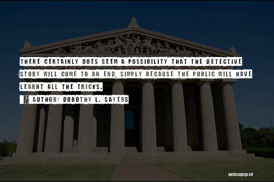 Dorothy L. Sayers Quotes: There Certainly Does Seem A Possibility That The Detective Story Will Come To An End, Simply Because The Public Will