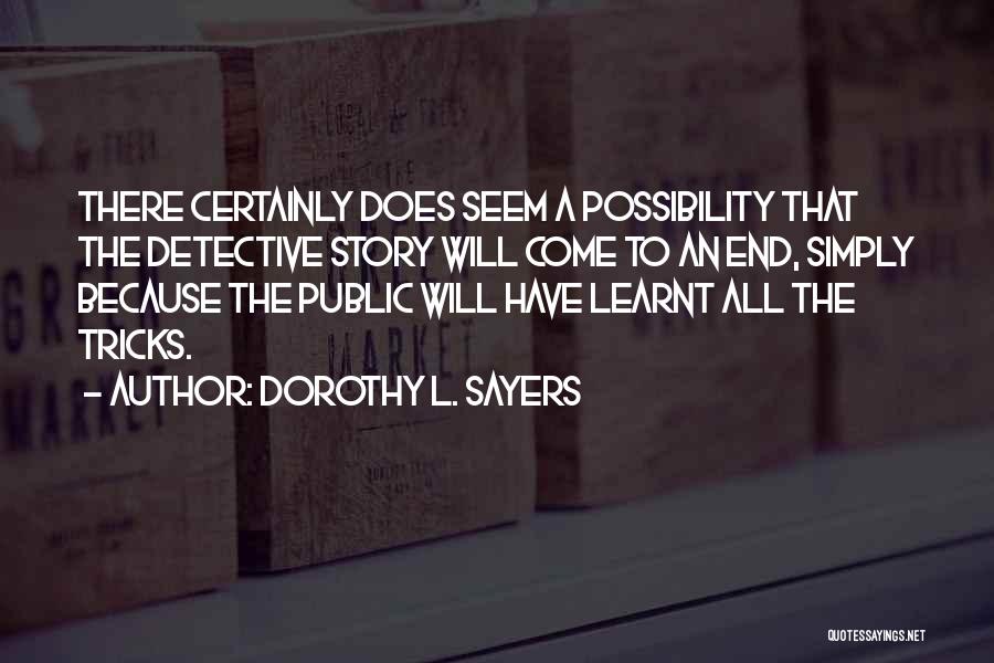 Dorothy L. Sayers Quotes: There Certainly Does Seem A Possibility That The Detective Story Will Come To An End, Simply Because The Public Will