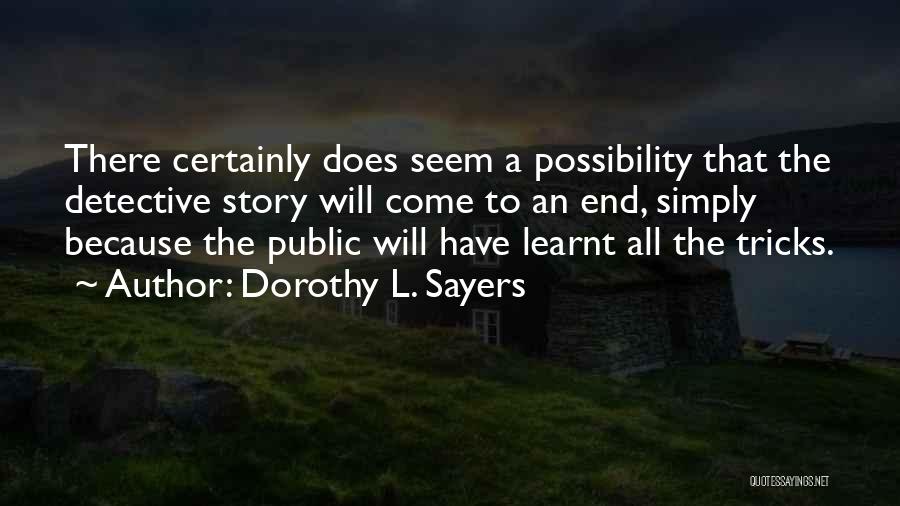 Dorothy L. Sayers Quotes: There Certainly Does Seem A Possibility That The Detective Story Will Come To An End, Simply Because The Public Will