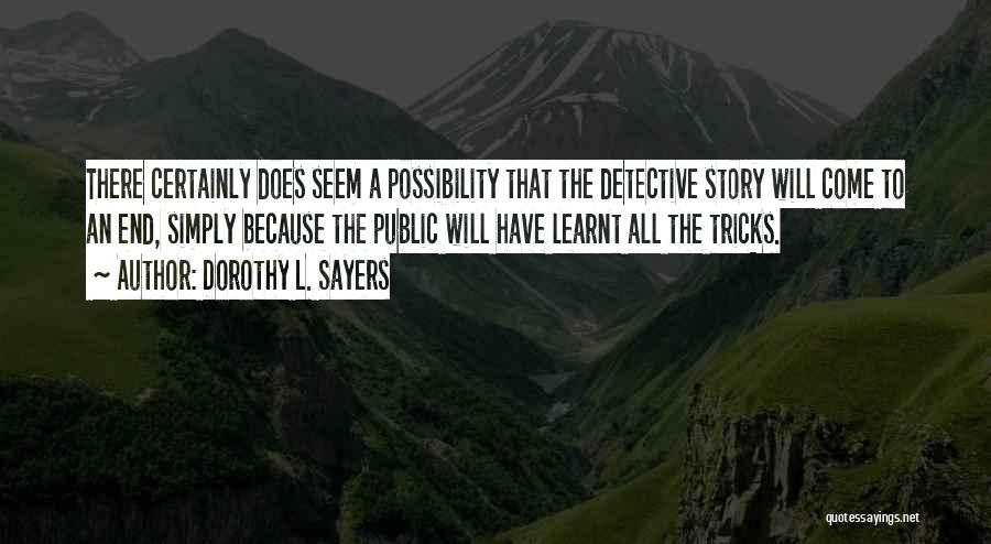 Dorothy L. Sayers Quotes: There Certainly Does Seem A Possibility That The Detective Story Will Come To An End, Simply Because The Public Will