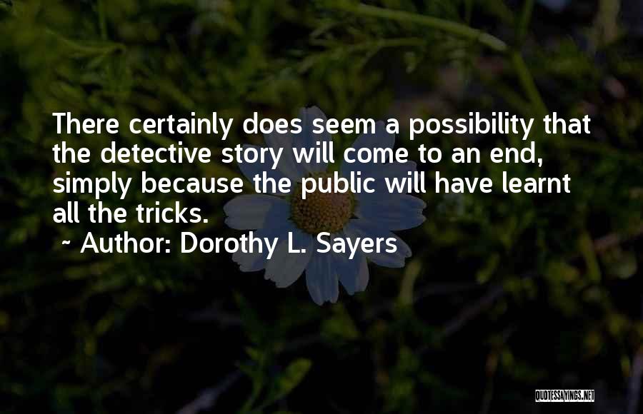 Dorothy L. Sayers Quotes: There Certainly Does Seem A Possibility That The Detective Story Will Come To An End, Simply Because The Public Will