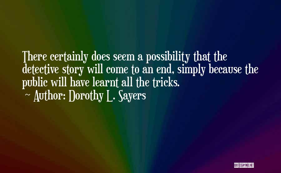 Dorothy L. Sayers Quotes: There Certainly Does Seem A Possibility That The Detective Story Will Come To An End, Simply Because The Public Will