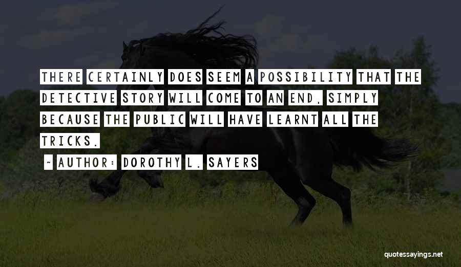 Dorothy L. Sayers Quotes: There Certainly Does Seem A Possibility That The Detective Story Will Come To An End, Simply Because The Public Will