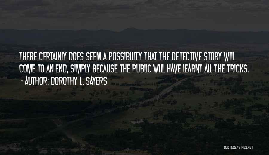 Dorothy L. Sayers Quotes: There Certainly Does Seem A Possibility That The Detective Story Will Come To An End, Simply Because The Public Will