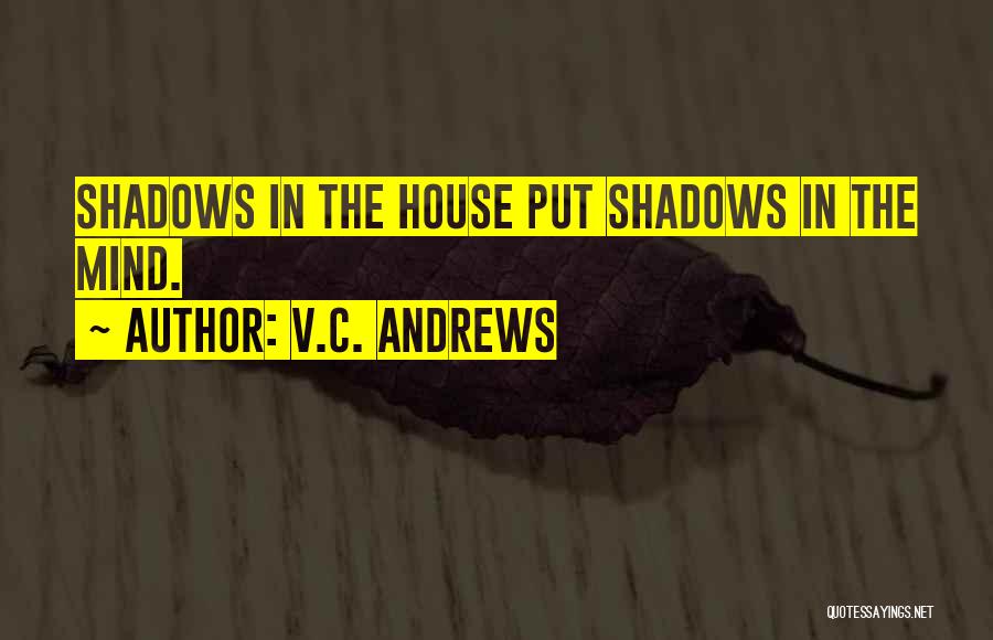 V.C. Andrews Quotes: Shadows In The House Put Shadows In The Mind.